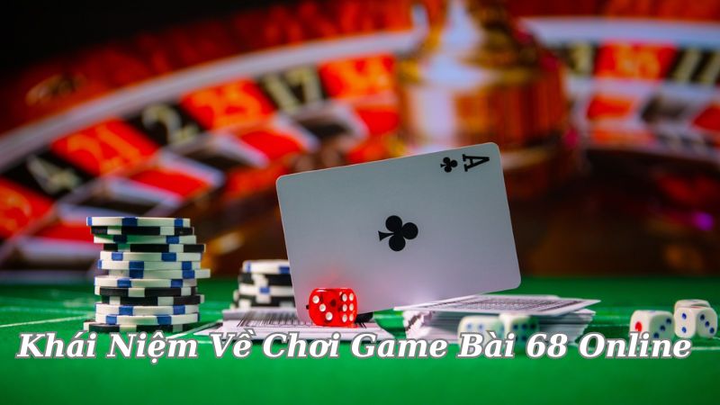 Game Bài 68 Online - Trải Nghiệm Không Thể Quên Trong Thế Giới Cá Cược 8 khai-niem-ve-choi-game-bai-68-online